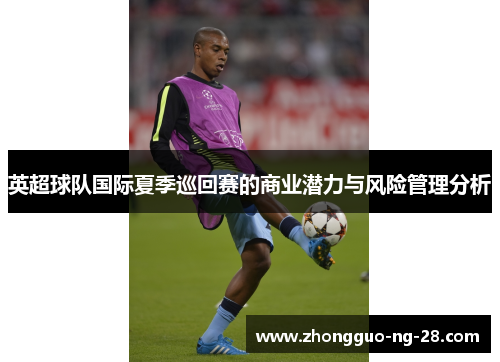 英超球队国际夏季巡回赛的商业潜力与风险管理分析 英超球队国际夏季巡回赛的商业潜力与风险管理分析