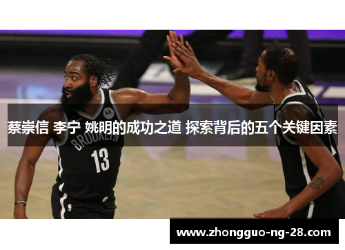 蔡崇信 李宁 姚明的成功之道 探索背后的五个关键因素 蔡崇信 李宁 姚明的成功之道 探索背后的五个关键因素