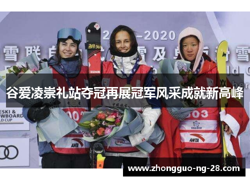 谷爱凌崇礼站夺冠再展冠军风采成就新高峰 谷爱凌崇礼站夺冠再展冠军风采成就新高峰