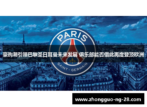 豪购潮引领巴黎圣日耳曼未来发展 俱乐部能否借此再度登顶欧洲 豪购潮引领巴黎圣日耳曼未来发展 俱乐部能否借此再度登顶欧洲