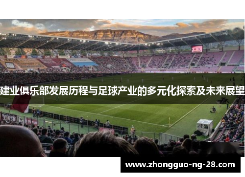 建业俱乐部发展历程与足球产业的多元化探索及未来展望 建业俱乐部发展历程与足球产业的多元化探索及未来展望