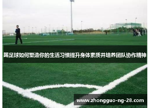 踢足球如何塑造你的生活习惯提升身体素质并培养团队协作精神 踢足球如何塑造你的生活习惯提升身体素质并培养团队协作精神