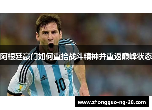 阿根廷豪门如何重拾战斗精神并重返巅峰状态 阿根廷豪门如何重拾战斗精神并重返巅峰状态