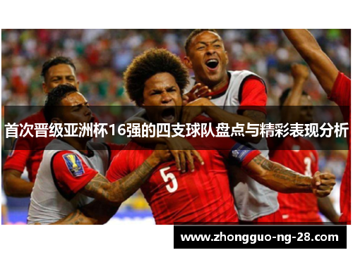 首次晋级亚洲杯16强的四支球队盘点与精彩表现分析