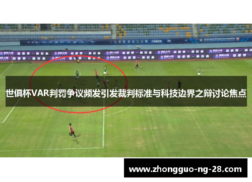 世俱杯VAR判罚争议频发引发裁判标准与科技边界之辩讨论焦点