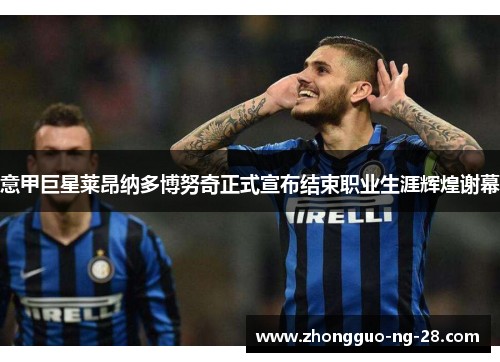 意甲巨星莱昂纳多博努奇正式宣布结束职业生涯辉煌谢幕